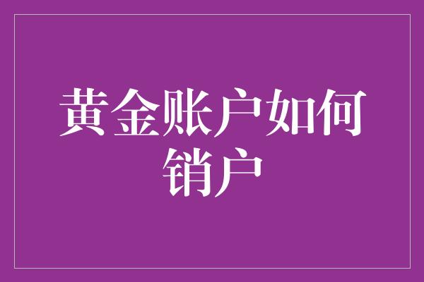 黄金账户如何销户