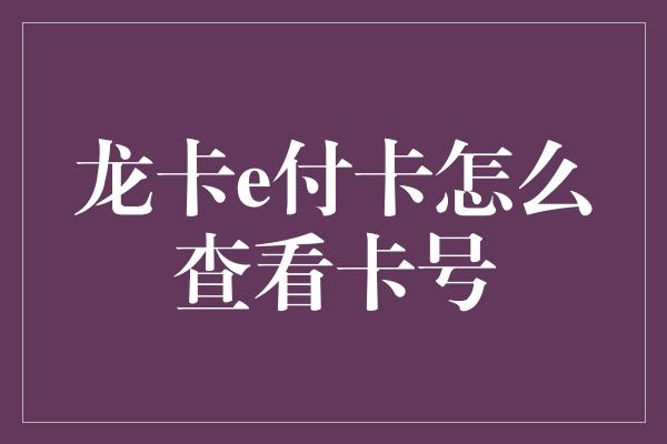 龙卡e付卡怎么查看卡号