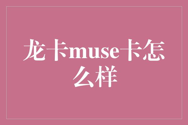 龙卡muse卡怎么样