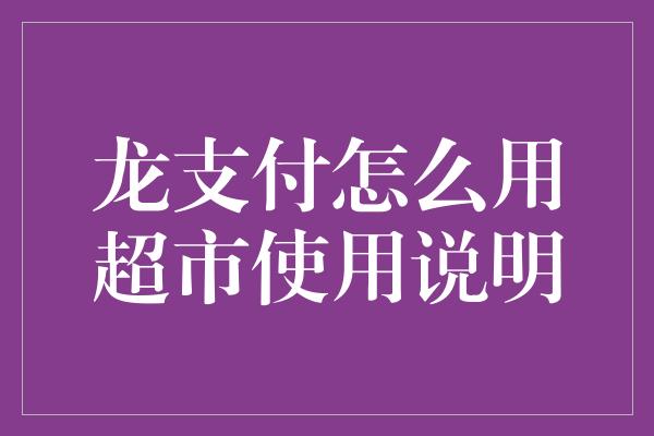 龙支付怎么用超市使用说明