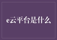 想知道e云平台究竟是啥吗？跟我一起揭秘吧！