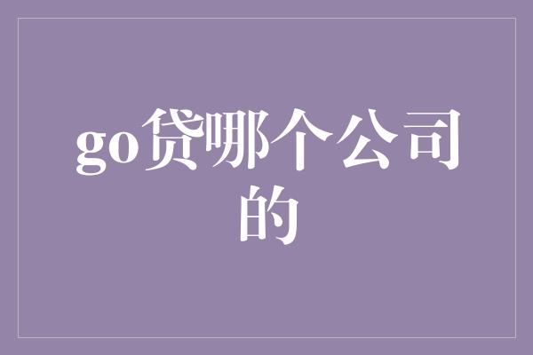 go贷哪个公司的