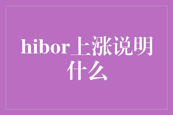 hibor上涨说明什么