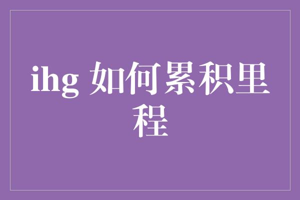 ihg 如何累积里程