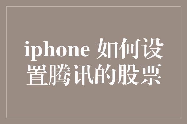 iphone 如何设置腾讯的股票