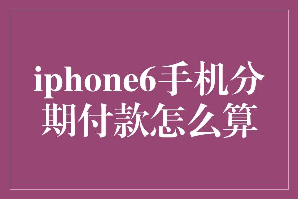 iphone6手机分期付款怎么算