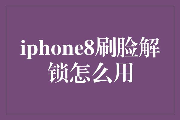 iphone8刷脸解锁怎么用