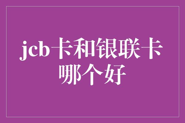 jcb卡和银联卡哪个好