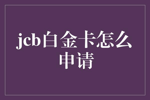 jcb白金卡怎么申请