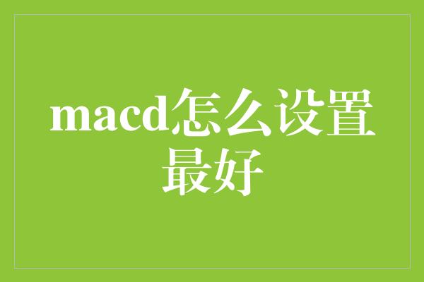 macd怎么设置最好