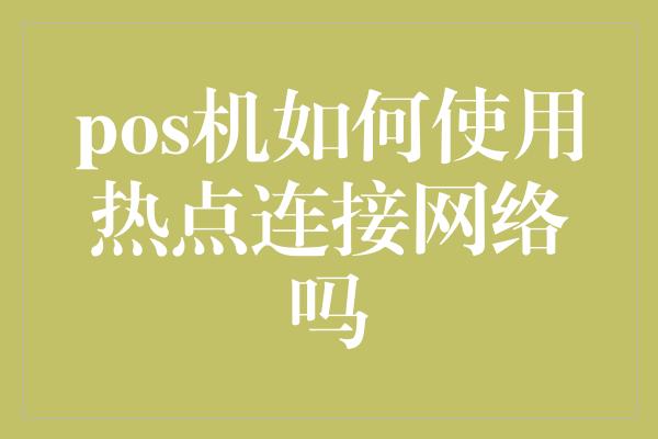 pos机如何使用热点连接网络吗