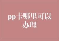 想要拥有自己的PP卡？快来看看哪里可以办理！