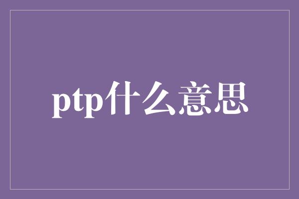 ptp什么意思