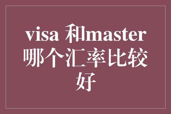 visa 和master哪个汇率比较好