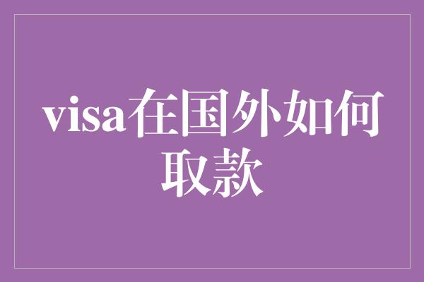 visa在国外如何取款