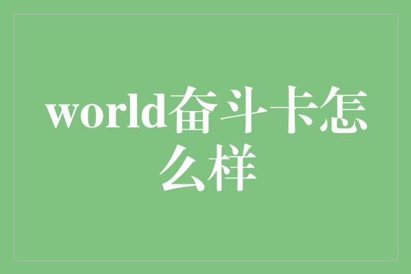 world奋斗卡怎么样